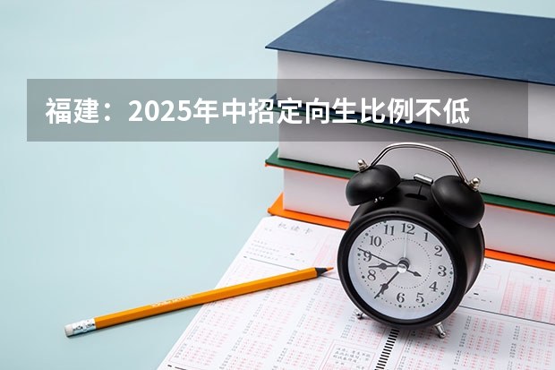 福建：2025年中招定向生比例不低于70%（2025年福建高考人数）