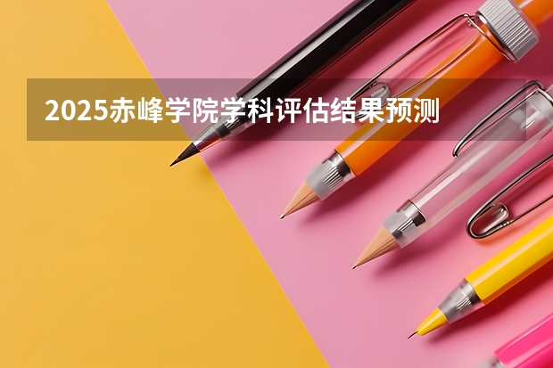 2025赤峰学院学科评估结果预测