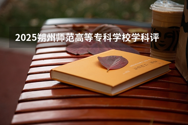 2025朔州师范高等专科学校学科评估结果预测