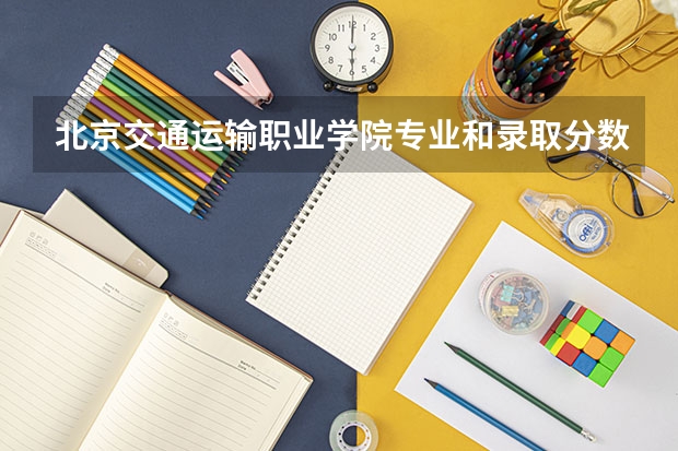 北京交通运输职业学院专业和录取分数线介绍