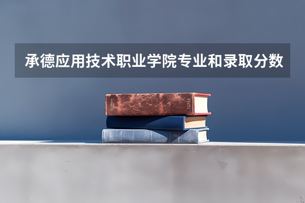 承德应用技术职业学院专业和录取分数线介绍