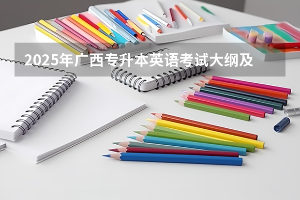 2025年广西专升本英语考试大纲及题型 广西未来2025重点发展的城市