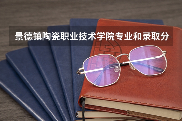 景德镇陶瓷职业技术学院专业和录取分数线介绍