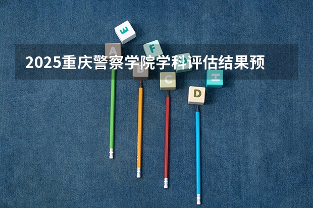 2025重庆警察学院学科评估结果预测