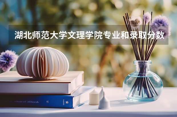 湖北师范大学文理学院专业和录取分数线介绍