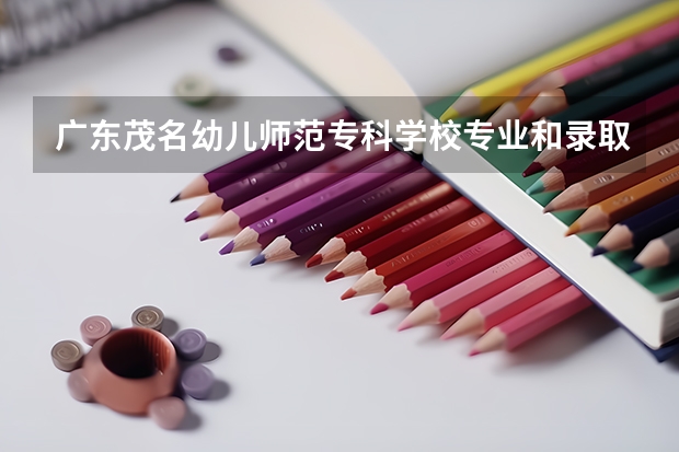 广东茂名幼儿师范专科学校专业和录取分数线介绍