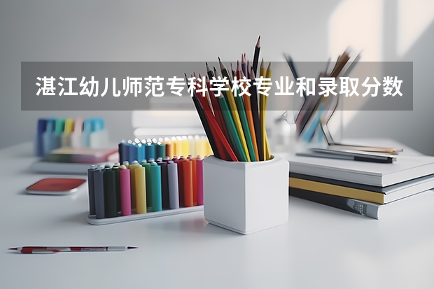 湛江幼儿师范专科学校专业和录取分数线介绍