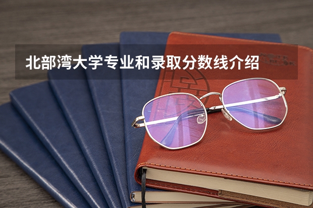 北部湾大学专业和录取分数线介绍