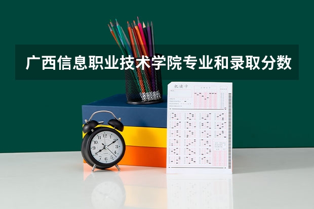 广西信息职业技术学院专业和录取分数线介绍