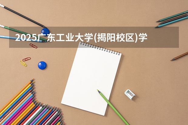 2025广东工业大学(揭阳校区)学科评估结果预测