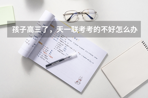 孩子高三了，天一联考考的不好怎么办呢？