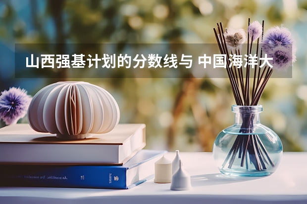 山西强基计划的分数线与 中国海洋大学强基计划入围分数线