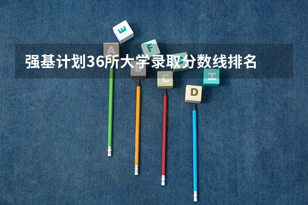 强基计划36所大学录取分数线排名 强基计划入围分数线