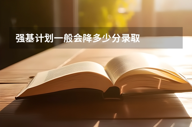 强基计划一般会降多少分录取