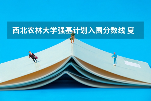 西北农林大学强基计划入围分数线 夏门大学强基计划入围分数线