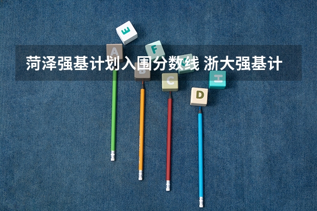 菏泽强基计划入围分数线 浙大强基计划2024入围分数线