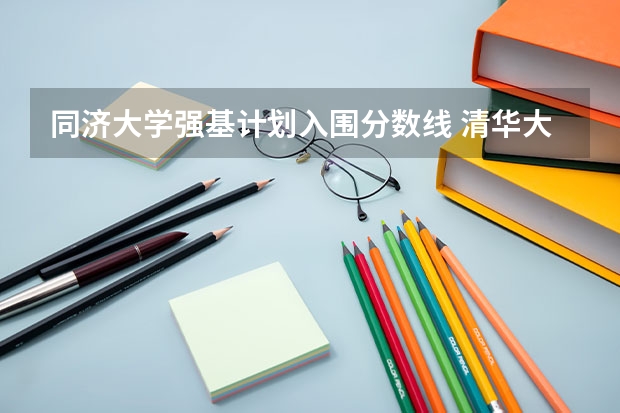 同济大学强基计划入围分数线 清华大学强基计划录取了谁？