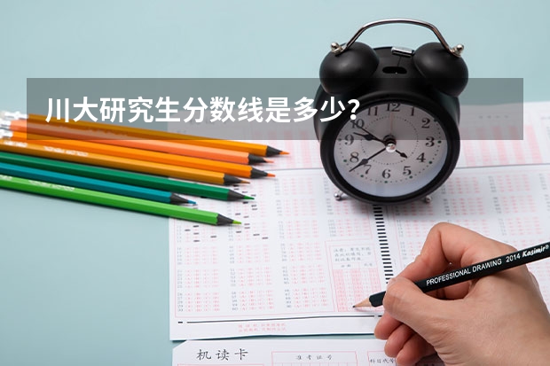 川大研究生分数线是多少？