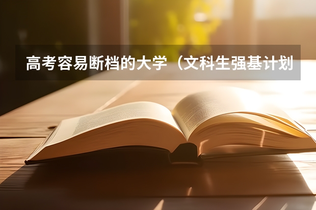 高考容易断档的大学（文科生强基计划入围条件）