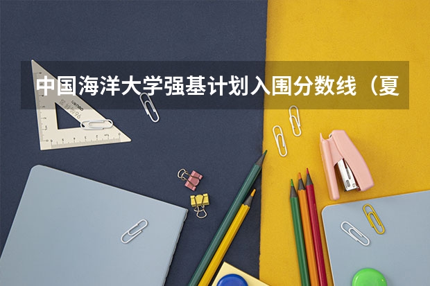 中国海洋大学强基计划入围分数线（夏门大学强基计划入围分数线）