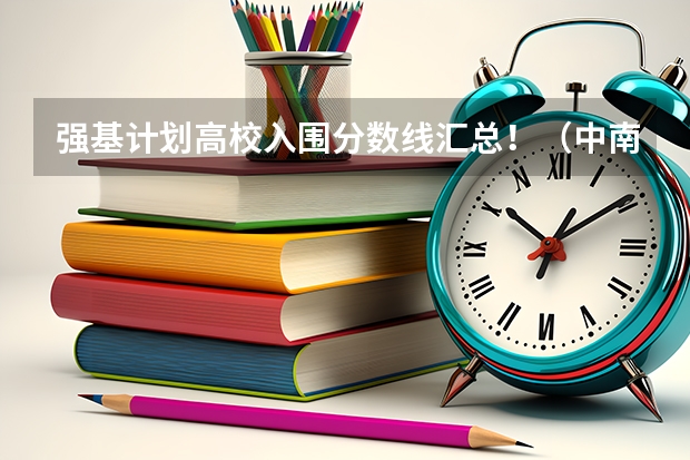 强基计划高校入围分数线汇总！（中南大学强基计划入围分数线2024）