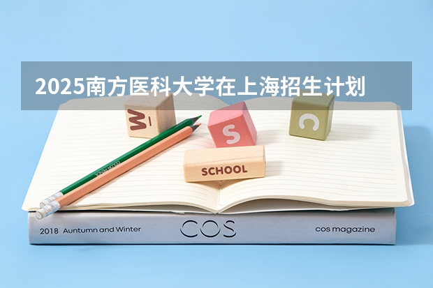 2025南方医科大学在上海招生计划预测