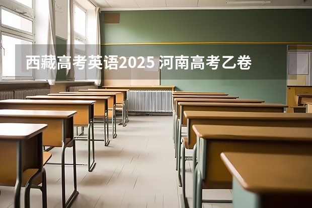 西藏高考英语2025 河南高考乙卷还是甲卷