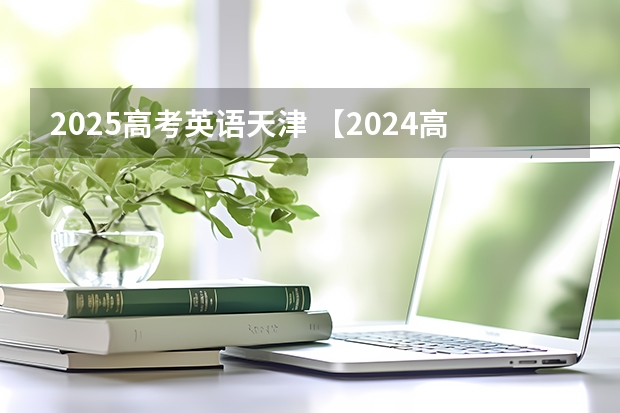 2025高考英语天津 【2024高考必看】2024高考考试范围与试卷类型（数学改为8+3+3+5，但不代表一定考新定义题）