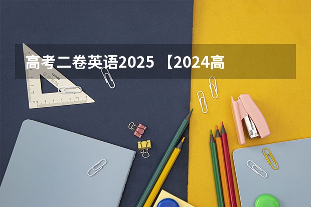 高考二卷英语2025 【2024高考必看】2024高考考试范围与试卷类型（数学改为8+3+3+5，但不代表一定考新定义题）