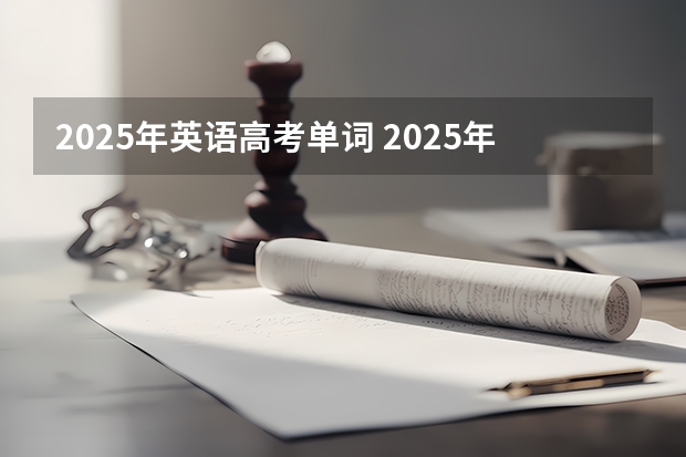 2025年英语高考单词 2025年高考时间和中考时间