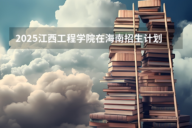 2025江西工程学院在海南招生计划预测