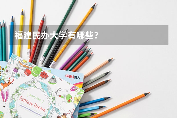 福建民办大学有哪些？