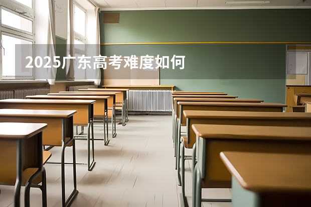 2025广东高考难度如何