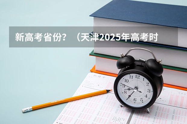 新高考省份？（天津2025年高考时间）