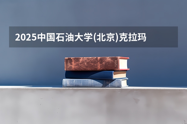 2025中国石油大学(北京)克拉玛依校区在北京招生计划预测