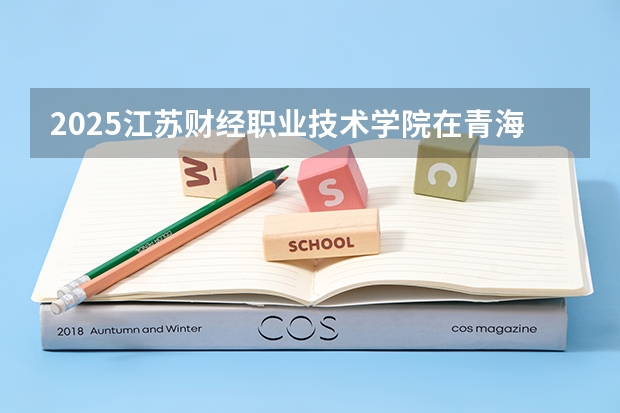 2025江苏财经职业技术学院在青海招生计划预测