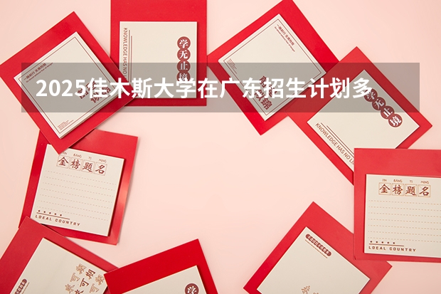 2025佳木斯大学在广东招生计划多少人