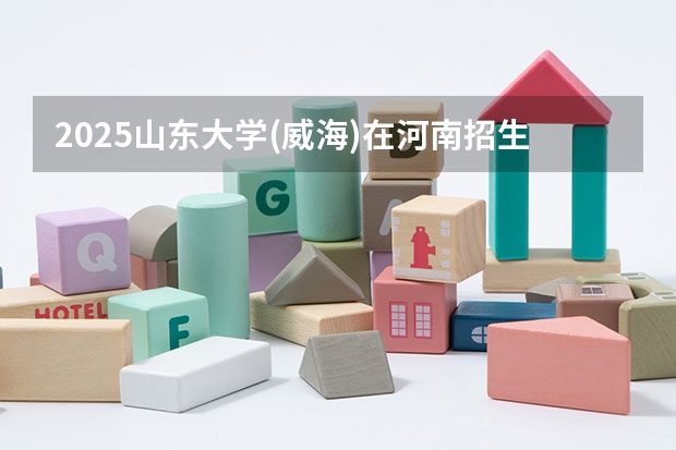 2025山东大学(威海)在河南招生计划多少人