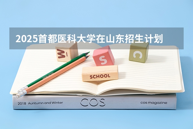 2025首都医科大学在山东招生计划多少人