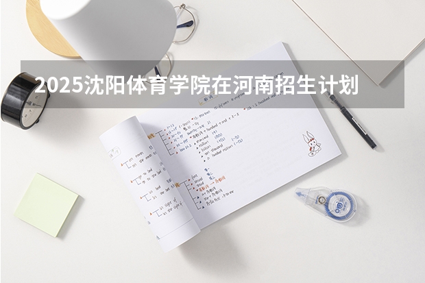 2025沈阳体育学院在河南招生计划多少人