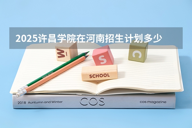 2025许昌学院在河南招生计划多少人