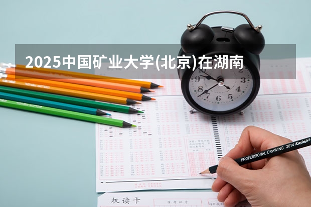 2025中国矿业大学(北京)在湖南招生计划多少人