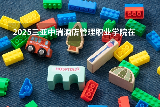 2025三亚中瑞酒店管理职业学院在广东招生计划多少人