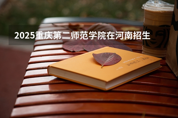 2025重庆第二师范学院在河南招生计划多少人