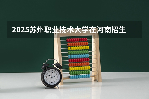 2025苏州职业技术大学在河南招生计划多少人