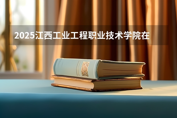 2025江西工业工程职业技术学院在湖南招生计划多少人
