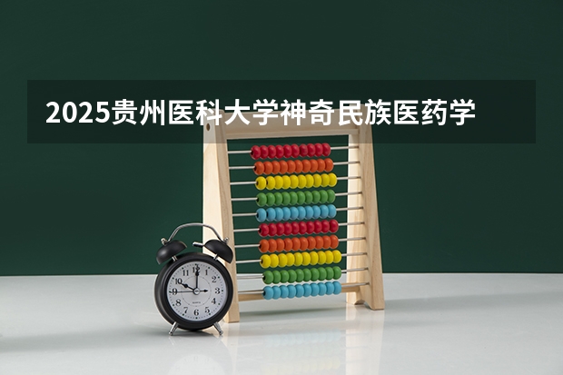 2025贵州医科大学神奇民族医药学院在湖南招生计划多少人