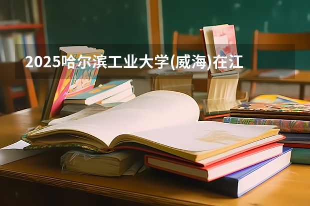 2025哈尔滨工业大学(威海)在江西招生计划多少人