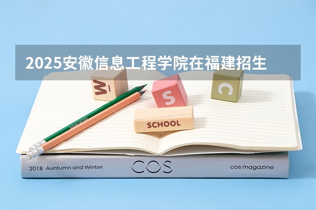 2025安徽信息工程学院在福建招生计划多少人