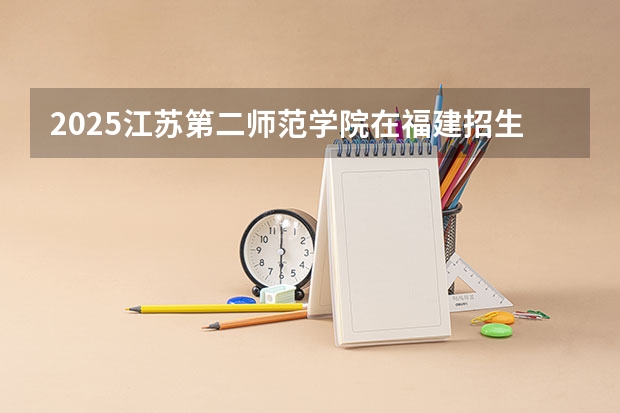 2025江苏第二师范学院在福建招生计划多少人